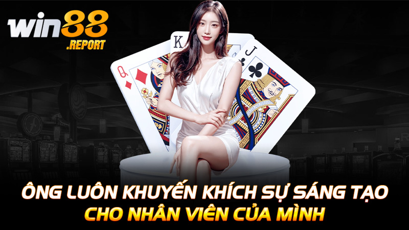 Ông luôn khuyến khích sự sáng tạo cho nhân viên của mình