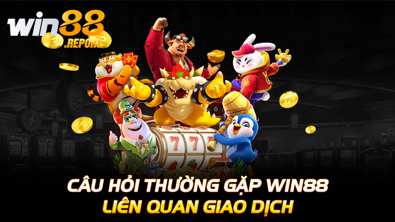 Câu hỏi thường gặp Win88 liên quan giao dịch